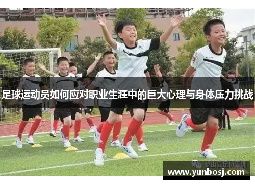 足球运动员如何应对职业生涯中的巨大心理与身体压力挑战
